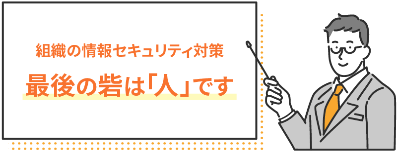 組織の情報セキュリティ対策 最後の砦は「人」です