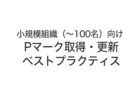 小規模組織（～100名）向け Pマーク取得・更新ベストプラクティス